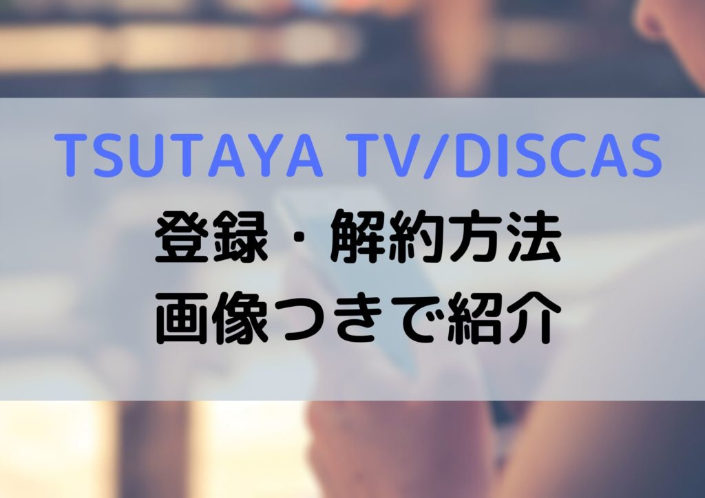 Tsutaya Discas Tvのスマホでの無料登録と解約 退会 の方法を丁寧に紹介 よくある質問も