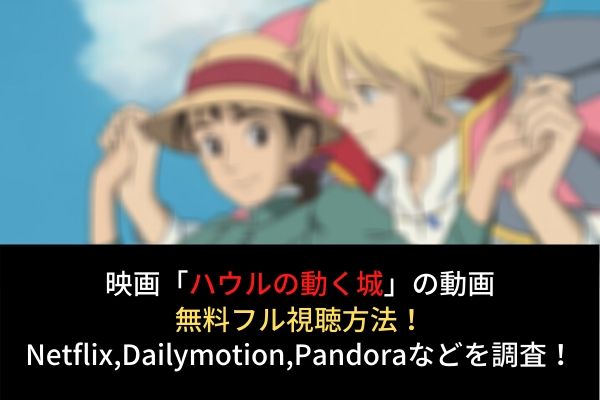 ハウルの動く城 フル動画を無料視聴する方法 Netflix Dailymotion Pandoraでの配信は