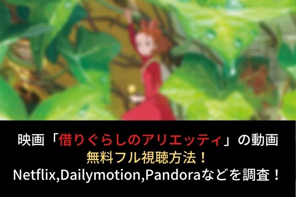 借りぐらしのアリエッティ フル動画を無料視聴する方法 Netflixで配信 Dailymotion Pandora