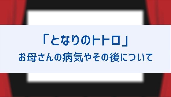 となりのトトロ お母さんの病名は その後は退院できた 最後の赤ちゃんについても