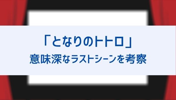 となりのトトロ 最後はなぜ会わないでトウモロコシを置いて帰った ラストシーンの意味や続編についても