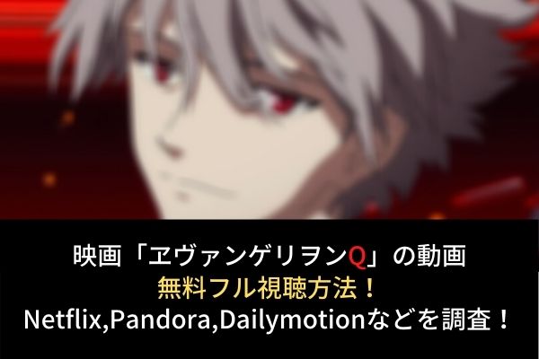 エヴァンゲリヲン Q 動画の無料フル視聴はココ Dailymotion Pandoraも調査