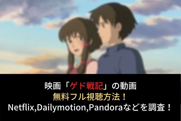 ゲド戦記 フル動画を無料視聴する方法 Netflixで配信 Dailymotion Pandoraも調査
