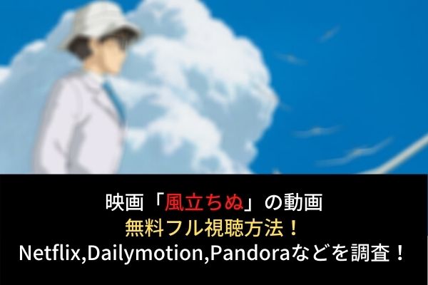 風立ちぬ フル動画を無料視聴する方法 Netflix Dailymotion Pandoraでの配信