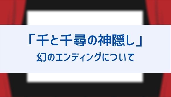 千と千尋の神隠し 幻のエンディングは都市伝説で嘘 Vhs初版ラストの動画が気になる