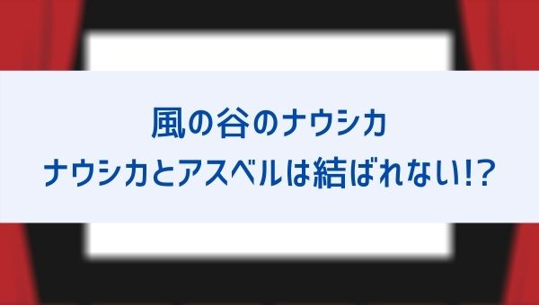 ナウシカとアスベルのその後は結婚しないで失恋 それぞれセルムとケチャと結ばれる