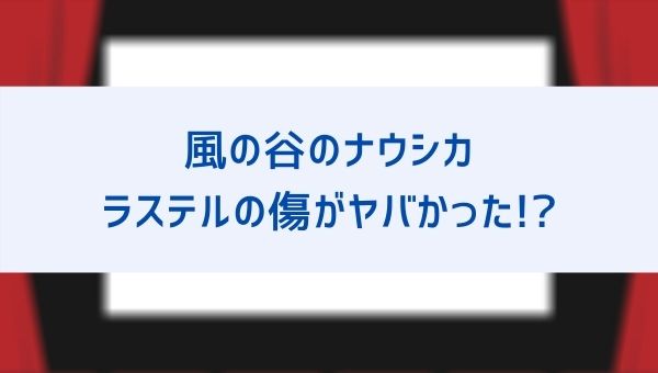 ナウシカはラステルの服を開けて何を見た ラステルの体の傷や死因と 二人が似てる理由も