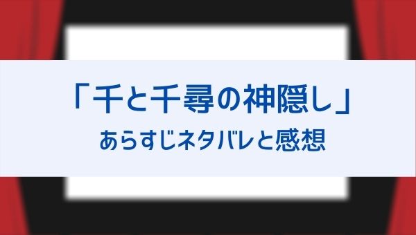 映画 千と千尋の神隠し のあらすじネタバレと結末 評価感想や口コミも