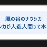 風の谷のナウシカの裏設定は本当 ナウシカ人造人間説は嘘ではない 都市伝説まとめ