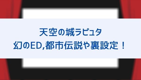 天空の城ラピュタ の都市伝説 幻のエンディング とは ムスカやドーラの