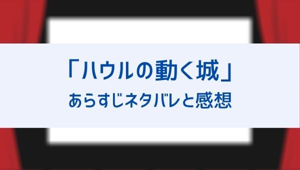 映画 ハウルの動く城 のあらすじネタバレとラスト結末 評価感想や口コミも