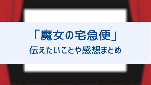 魔女の宅急便の伝えたいことは何 面白いという感想や その後続編についても