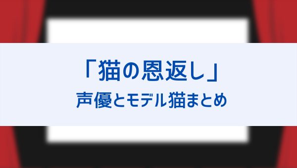 猫の恩返し の猫声優とモデル猫の種類一覧 バロンからムタ ルーン 王様 ユキちゃんまで