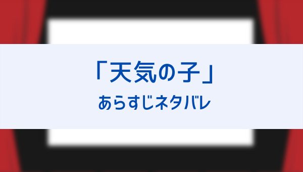 天気の子のあらすじネタバレ ラストシーンの祈りの意味や三葉と滝くんの登場シーンも