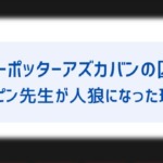 ハリーポッターアズカバンの囚人 ルーピン先生はなぜ人狼になった 息子や奥さんも気になる 俳優や声優は誰