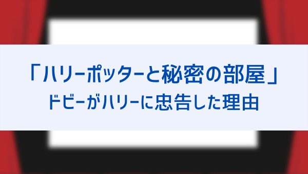 ドビーはなぜハリーに忠告して助けた 靴下をもらって自由になった理由は セリフ ドビーは悪い子 も考察