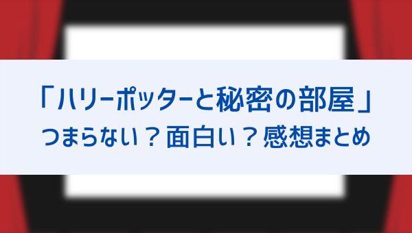 ハリーポッターと秘密の部屋の感想はつまらない 面白いという評価口コミを紹介 迷呪文のロックハート先生が人気