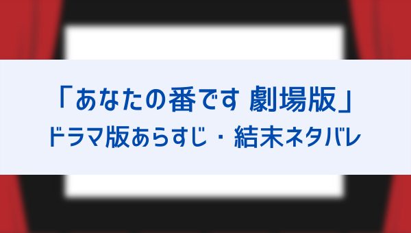 あなたの番です 劇場版 公開記念 ドラマ1章 反撃編のあらすじネタバレ 相関図や金曜ロードショーのアナザーストーリー情報も