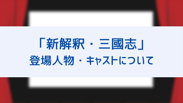 新解釈三國志 登場人物 キャストをご紹介 シークレットゲストは広瀬すず 伊藤健太郎が出演しなかったのはなぜ