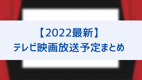 22最新 テレビ映画放送予定まとめ 金曜ロードショーや地上波 Bsの公開スケジュール公開