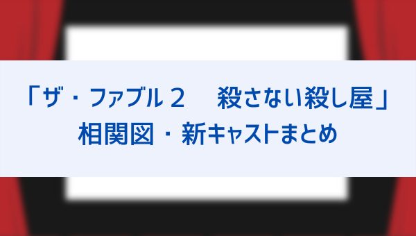 ザ ファブル２ 殺さない殺し屋 相関図まとめ 前作のメインキャストから続編の追加キャスト情報もまとめて紹介