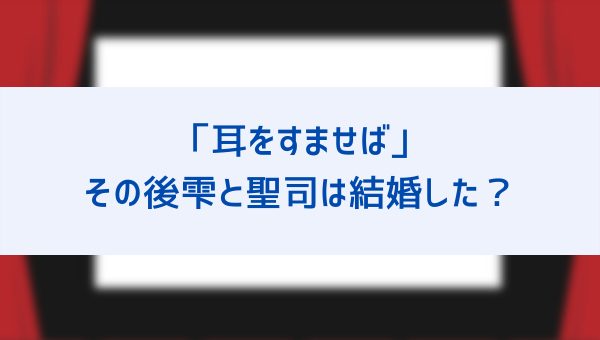 ジブリ映画 耳をすませば のその後は 雫と聖司は結婚した 杉村と夕子はどうなった 気になる恋の行方を徹底解説