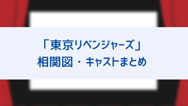 映画 東京リベンジャーズ 相関図 キャスト一覧まとめ 原作漫画との違いについて詳しく解説 エマは登場する